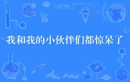 我和我的小伙伴们都惊呆了(网络流行语)